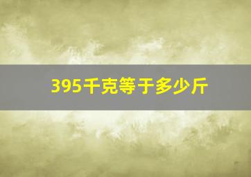 395千克等于多少斤