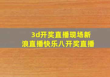 3d开奖直播现场新浪直播快乐八开奖直播