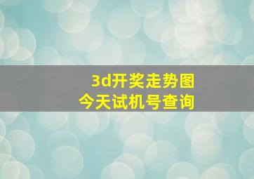 3d开奖走势图今天试机号查询