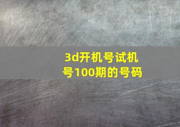 3d开机号试机号100期的号码