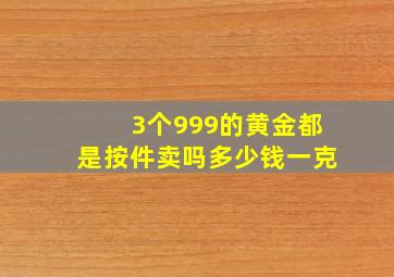 3个999的黄金都是按件卖吗多少钱一克