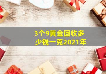 3个9黄金回收多少钱一克2021年