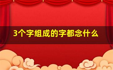 3个字组成的字都念什么