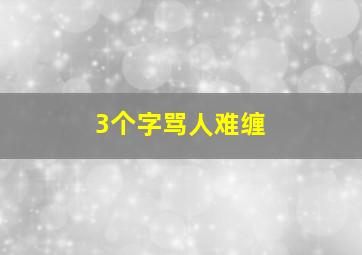 3个字骂人难缠