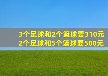 3个足球和2个篮球要310元2个足球和5个篮球要500元