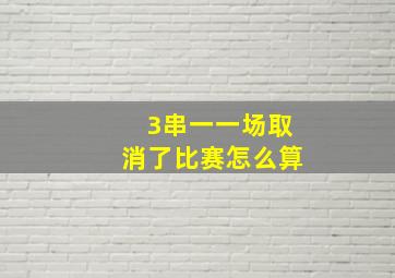 3串一一场取消了比赛怎么算