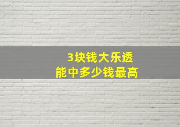 3块钱大乐透能中多少钱最高