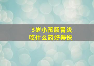 3岁小孩肠胃炎吃什么药好得快