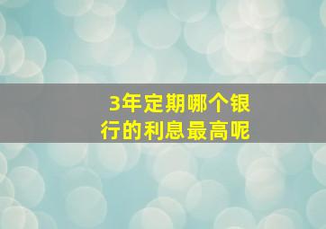 3年定期哪个银行的利息最高呢