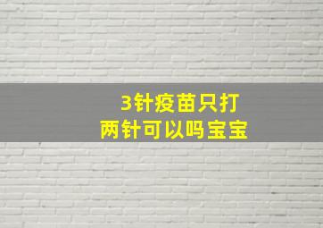 3针疫苗只打两针可以吗宝宝