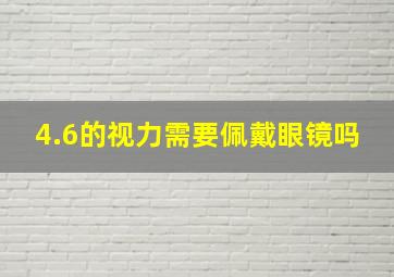 4.6的视力需要佩戴眼镜吗