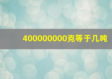 400000000克等于几吨