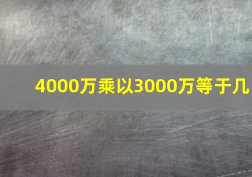 4000万乘以3000万等于几