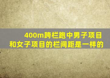 400m跨栏跑中男子项目和女子项目的栏间距是一样的