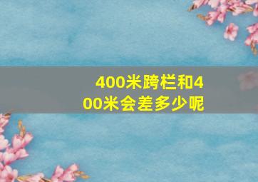 400米跨栏和400米会差多少呢