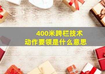 400米跨栏技术动作要领是什么意思