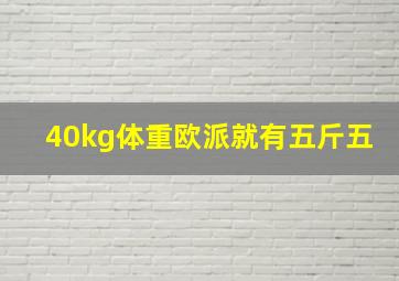 40kg体重欧派就有五斤五