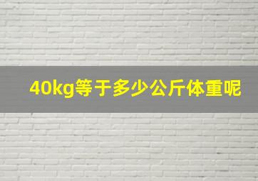 40kg等于多少公斤体重呢