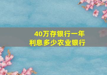 40万存银行一年利息多少农业银行