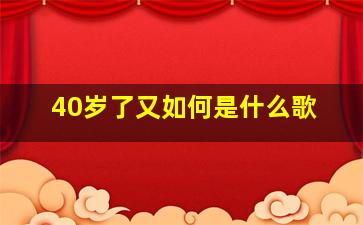 40岁了又如何是什么歌