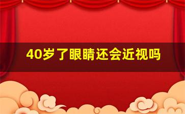 40岁了眼睛还会近视吗