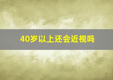 40岁以上还会近视吗