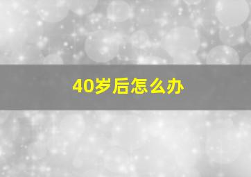 40岁后怎么办