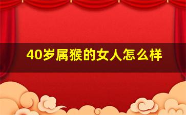 40岁属猴的女人怎么样