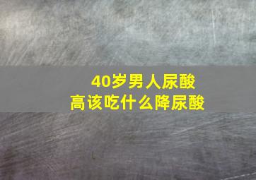 40岁男人尿酸高该吃什么降尿酸