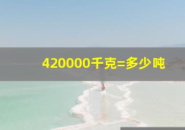 420000千克=多少吨