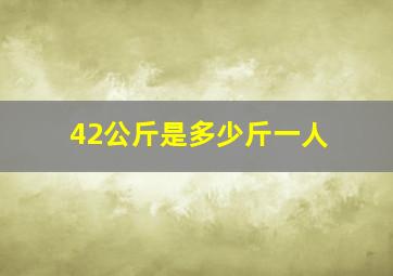 42公斤是多少斤一人