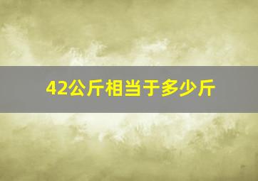 42公斤相当于多少斤