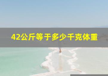 42公斤等于多少千克体重