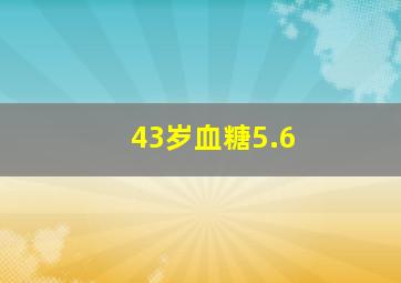 43岁血糖5.6