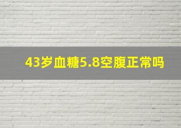 43岁血糖5.8空腹正常吗