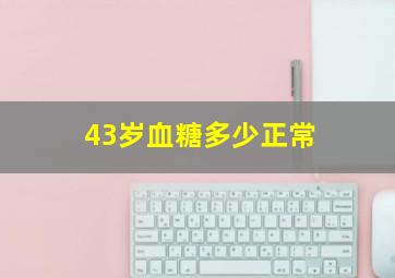 43岁血糖多少正常