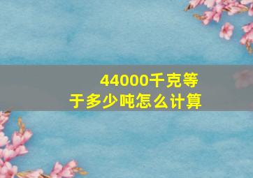 44000千克等于多少吨怎么计算