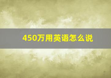 450万用英语怎么说