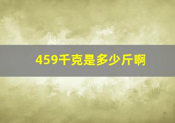 459千克是多少斤啊