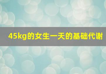 45kg的女生一天的基础代谢