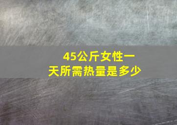 45公斤女性一天所需热量是多少