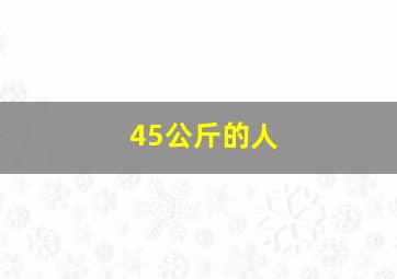 45公斤的人