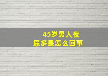 45岁男人夜尿多是怎么回事