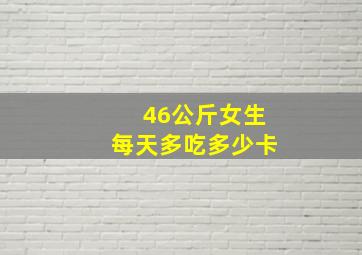 46公斤女生每天多吃多少卡