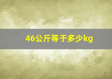 46公斤等于多少kg