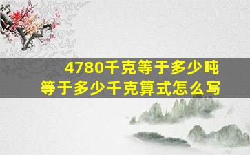 4780千克等于多少吨等于多少千克算式怎么写