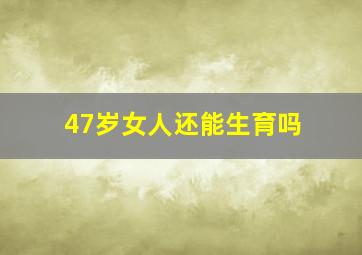 47岁女人还能生育吗