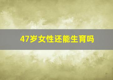 47岁女性还能生育吗