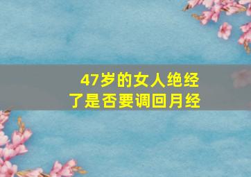 47岁的女人绝经了是否要调回月经