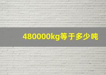 480000kg等于多少吨